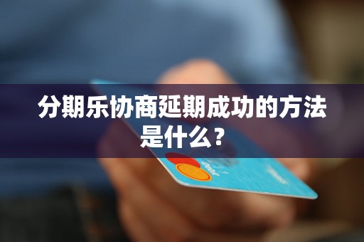 分期乐协商延期成功的方法是什么？