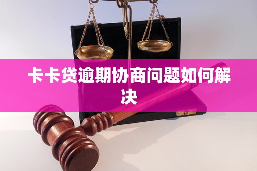 卡卡贷逾期协商问题如何解决