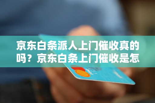 京东白条派人上门催收真的吗？京东白条上门催收是怎样的流程？