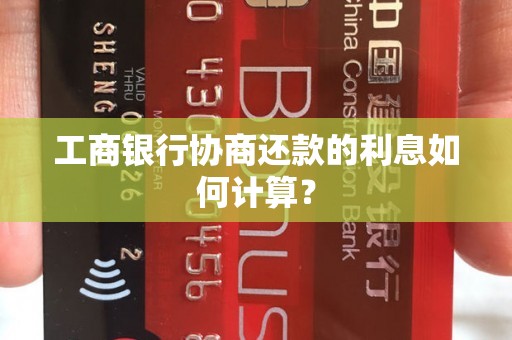 工商银行协商还款的利息如何计算？