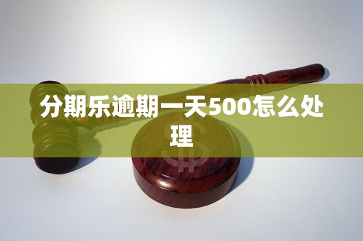 分期乐逾期一天500怎么处理