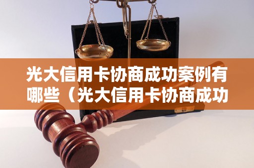 光大信用卡协商成功案例有哪些（光大信用卡协商成功率如何）