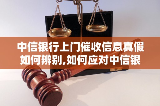 中信银行上门催收信息真假如何辨别,如何应对中信银行上门催收