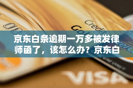 京东白条逾期一万多被发律师函了，该怎么办？京东白条逾期一万多怎么处理？