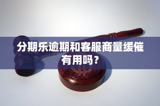 分期乐逾期和客服商量缓催有用吗？