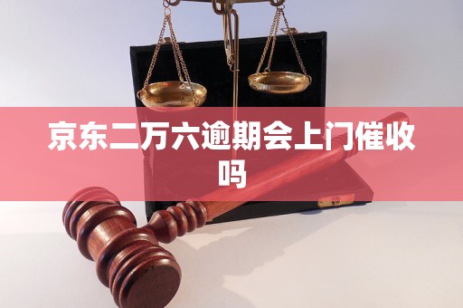 京东二万六逾期会上门催收吗