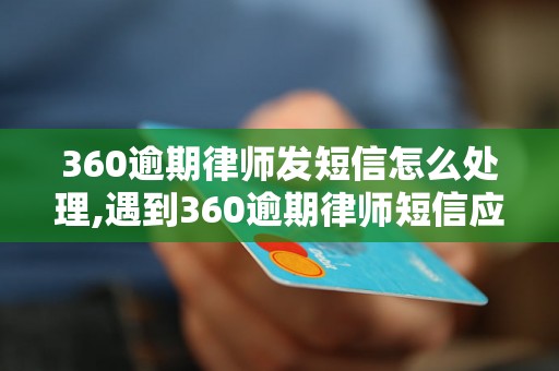 360逾期律师发短信怎么处理,遇到360逾期律师短信应该怎么回复