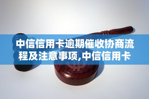 中信信用卡逾期催收协商流程及注意事项,中信信用卡逾期催收协商成功案例