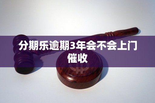 分期乐逾期3年会不会上门催收