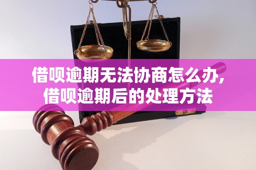 借呗逾期无法协商怎么办,借呗逾期后的处理方法