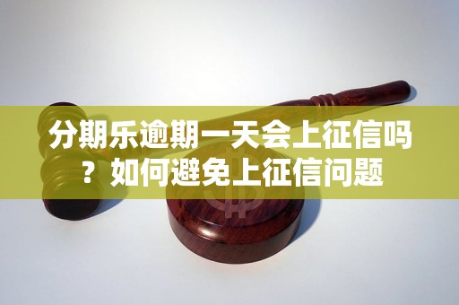 分期乐逾期一天会上征信吗？如何避免上征信问题