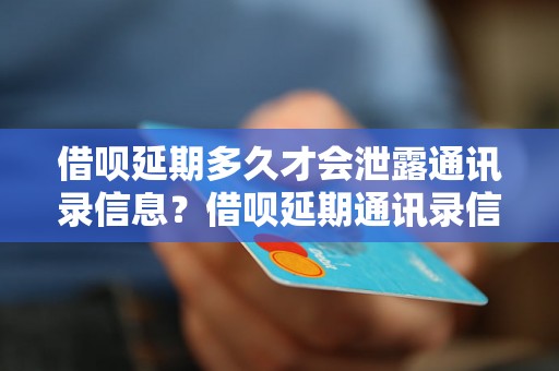 借呗延期多久才会泄露通讯录信息？借呗延期通讯录信息泄露时间