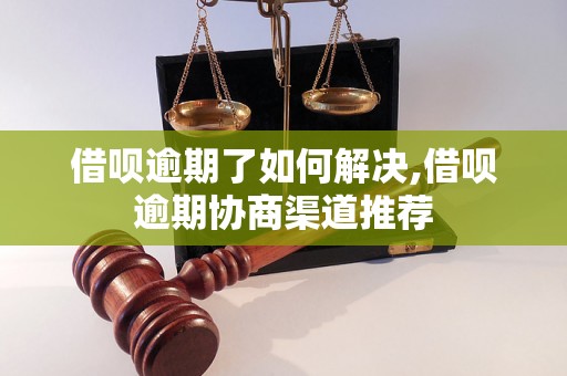 借呗逾期了如何解决,借呗逾期协商渠道推荐