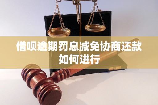 借呗逾期罚息减免协商还款如何进行