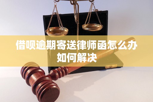 借呗逾期寄送律师函怎么办如何解决