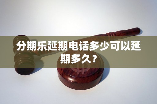 分期乐延期电话多少可以延期多久？