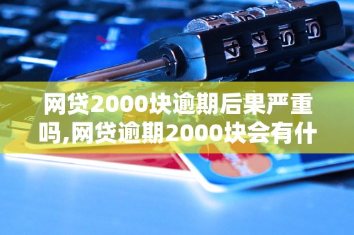 网贷2000块逾期后果严重吗,网贷逾期2000块会有什么后果