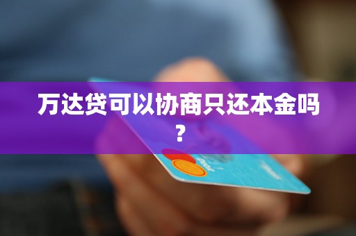 万达贷可以协商只还本金吗？