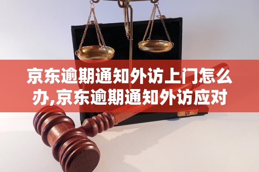 京东逾期通知外访上门怎么办,京东逾期通知外访应对技巧