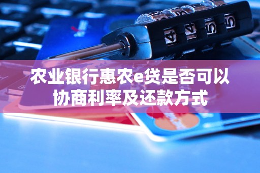 农业银行惠农e贷是否可以协商利率及还款方式