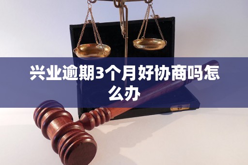 兴业逾期3个月好协商吗怎么办