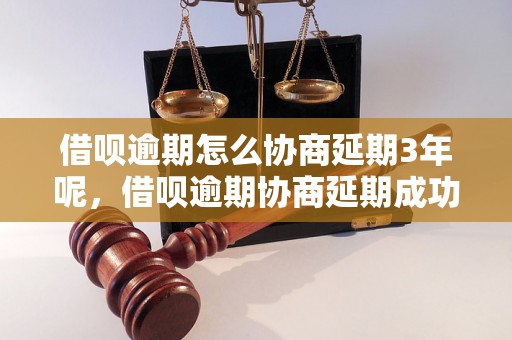 借呗逾期怎么协商延期3年呢，借呗逾期协商延期成功案例分享