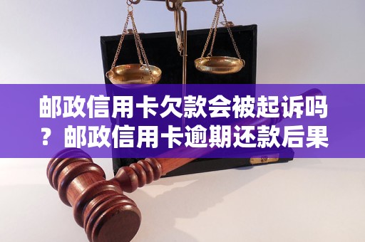 邮政信用卡欠款会被起诉吗？邮政信用卡逾期还款后果有哪些？