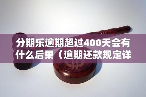 分期乐逾期超过400天会有什么后果（逾期还款规定详解）