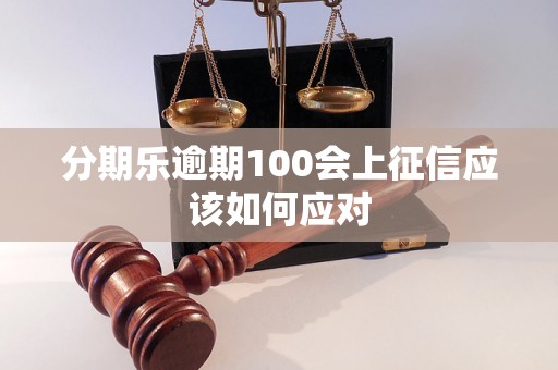 分期乐逾期100会上征信应该如何应对