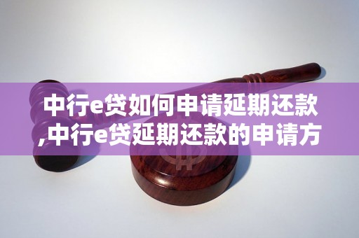 中行e贷如何申请延期还款,中行e贷延期还款的申请方法