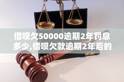 借呗欠50000逾期2年罚息多少,借呗欠款逾期2年后的利息计算公式