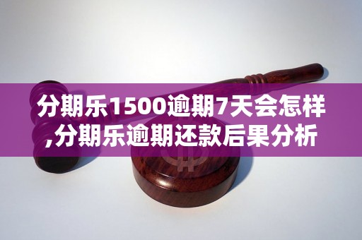 分期乐1500逾期7天会怎样,分期乐逾期还款后果分析