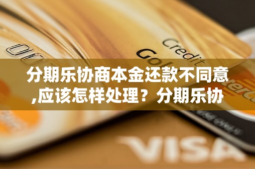 分期乐协商本金还款不同意,应该怎样处理？分期乐协商本金还款不同意,如何解决？