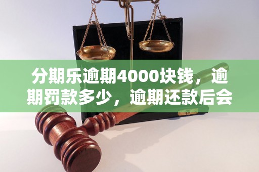 分期乐逾期4000块钱，逾期罚款多少，逾期还款后会有什么后果