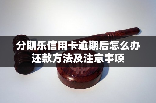 分期乐信用卡逾期后怎么办还款方法及注意事项