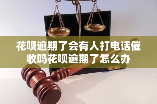 花呗逾期了会有人打电话催收吗花呗逾期了怎么办