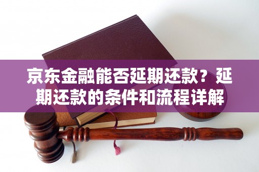 京东金融能否延期还款？延期还款的条件和流程详解