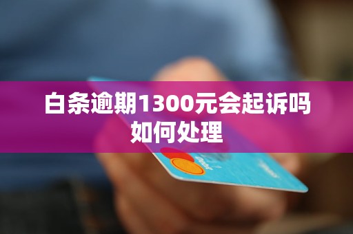 白条逾期1300元会起诉吗如何处理