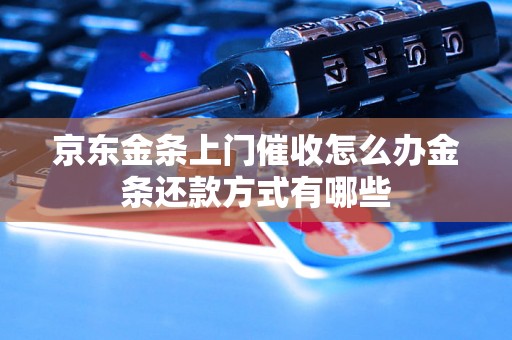 京东金条上门催收怎么办金条还款方式有哪些