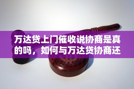 万达贷上门催收说协商是真的吗，如何与万达贷协商还款