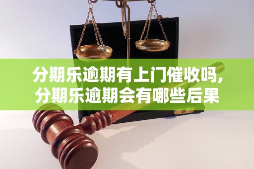 分期乐逾期有上门催收吗,分期乐逾期会有哪些后果