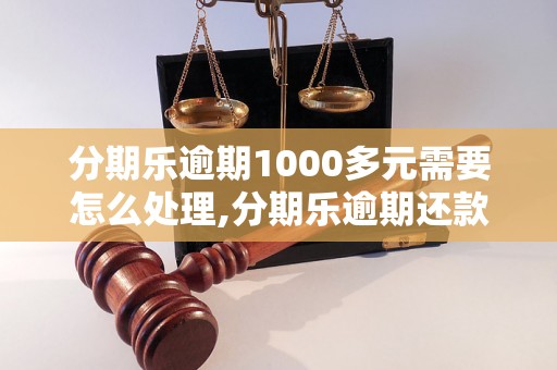 分期乐逾期1000多元需要怎么处理,分期乐逾期还款该怎么办