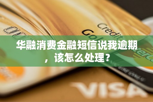 华融消费金融短信说我逾期，该怎么处理？