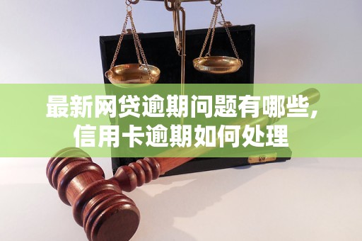 最新网贷逾期问题有哪些,信用卡逾期如何处理