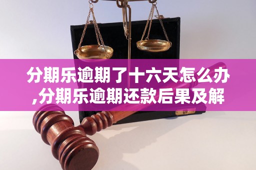 分期乐逾期了十六天怎么办,分期乐逾期还款后果及解决办法