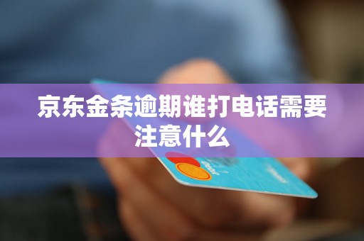 京东金条逾期谁打电话需要注意什么