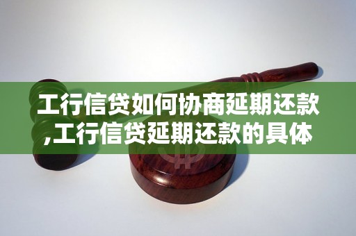 工行信贷如何协商延期还款,工行信贷延期还款的具体流程