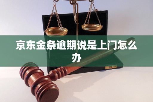 京东金条逾期说是上门怎么办