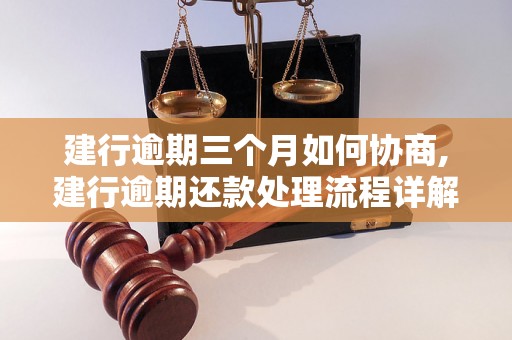 建行逾期三个月如何协商,建行逾期还款处理流程详解