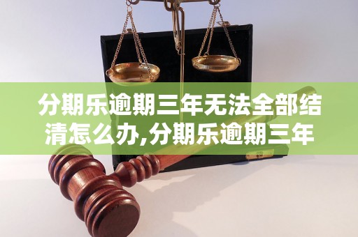 分期乐逾期三年无法全部结清怎么办,分期乐逾期三年还款方案推荐